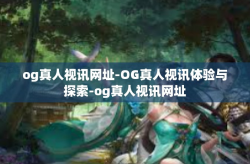og真人视讯网址-OG真人视讯体验与探索-og真人视讯网址