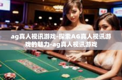 ag真人视讯游戏-探索AG真人视讯游戏的魅力-ag真人视讯游戏