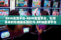 BBIN直营平台-BBIN直营平台，引领未来的在线娱乐新纪元-BBIN直营平台
