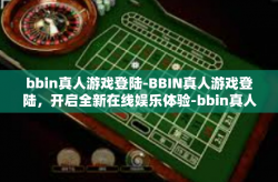 bbin真人游戏登陆-BBIN真人游戏登陆，开启全新在线娱乐体验-bbin真人游戏登陆
