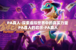 PA真人-探索虚拟世界中的真实力量 PA真人的启示-PA真人