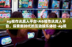 ag视作讯真人平台-AG视作讯真人平台，探索新时代的互动娱乐体验-ag视作讯真人平台