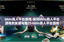 bbin真人平台游戏-探究bbin真人平台游戏的发展与魅力-bbin真人平台游戏