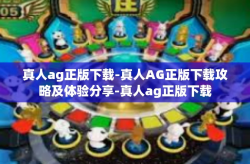 真人ag正版下载-真人AG正版下载攻略及体验分享-真人ag正版下载