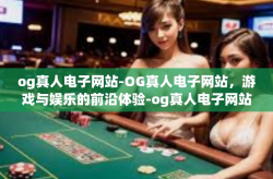 og真人电子网站-OG真人电子网站，游戏与娱乐的前沿体验-og真人电子网站