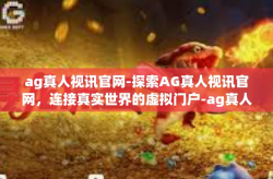 ag真人视讯官网-探索AG真人视讯官网，连接真实世界的虚拟门户-ag真人视讯官网