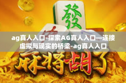 ag真人入口-探索AG真人入口—连接虚拟与现实的桥梁-ag真人入口