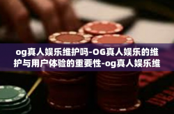 og真人娱乐维护吗-OG真人娱乐的维护与用户体验的重要性-og真人娱乐维护吗