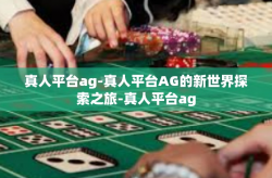 真人平台ag-真人平台AG的新世界探索之旅-真人平台ag