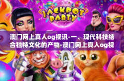澳门网上真人og视讯-一、现代科技结合独特文化的产物-澳门网上真人og视讯