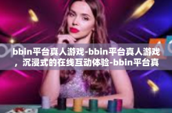 bbin平台真人游戏-bbin平台真人游戏，沉浸式的在线互动体验-bbin平台真人游戏