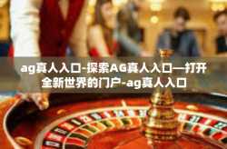 ag真人入口-探索AG真人入口—打开全新世界的门户-ag真人入口