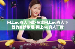 网上ag真人下载-探索网上ag真人下载的奇妙旅程-网上ag真人下载