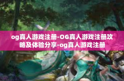 og真人游戏注册-OG真人游戏注册攻略及体验分享-og真人游戏注册
