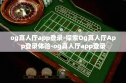 og真人厅app登录-探索Og真人厅App登录体验-og真人厅app登录