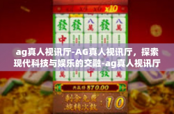 ag真人视讯厅-AG真人视讯厅，探索现代科技与娱乐的交融-ag真人视讯厅