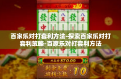 百家乐对打套利方法-探索百家乐对打套利策略-百家乐对打套利方法