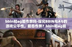 bbin和ag能作弊吗-探究BBIN与AG的游戏公平性，能否作弊？bbin和ag能作弊吗