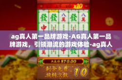 ag真人第一品牌游戏-AG真人第一品牌游戏，引领潮流的游戏体验-ag真人第一品牌游戏