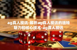 ag真人视讯-解析ag真人视讯的独特魅力和核心技术-ag真人视讯