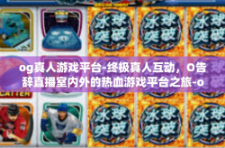 og真人游戏平台-终极真人互动，O告辞直播室内外的热血游戏平台之旅-og真人游戏平台