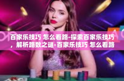 百家乐技巧 怎么看路-探索百家乐技巧，解析路数之谜-百家乐技巧 怎么看路