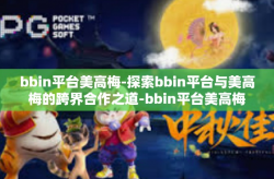 bbin平台美高梅-探索bbin平台与美高梅的跨界合作之道-bbin平台美高梅