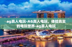 ag真人电玩-AG真人电玩，体验真实的电玩世界-ag真人电玩