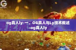 og真人ly-一、OG真人与Ly技术概述-og真人ly