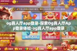 og真人厅app登录-探索Og真人厅App登录体验-og真人厅app登录