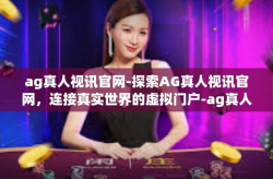 ag真人视讯官网-探索AG真人视讯官网，连接真实世界的虚拟门户-ag真人视讯官网