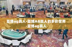 亚博ag真人-亚博AG真人的多彩世界-亚博ag真人