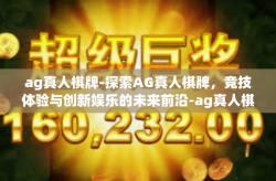 ag真人棋牌-探索AG真人棋牌，竞技体验与创新娱乐的未来前沿-ag真人棋牌