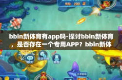 bbin新体育有app吗-探讨bbin新体育，是否存在一个专用APP？bbin新体育有app吗