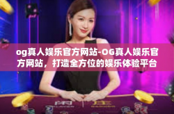 og真人娱乐官方网站-OG真人娱乐官方网站，打造全方位的娱乐体验平台-og真人娱乐官方网站