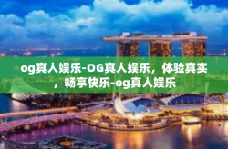 og真人娱乐-OG真人娱乐，体验真实，畅享快乐-og真人娱乐