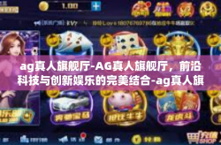 ag真人旗舰厅-AG真人旗舰厅，前沿科技与创新娱乐的完美结合-ag真人旗舰厅