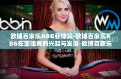 欧博百家乐ABG菲律宾-欧博百家乐ABG在菲律宾的兴起与发展-欧博百家乐ABG菲律宾