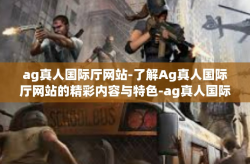 ag真人国际厅网站-了解Ag真人国际厅网站的精彩内容与特色-ag真人国际厅网站