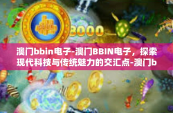 澳门bbin电子-澳门BBIN电子，探索现代科技与传统魅力的交汇点-澳门bbin电子
