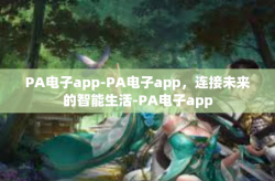 PA电子app-PA电子app，连接未来的智能生活-PA电子app