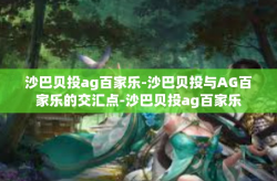 沙巴贝投ag百家乐-沙巴贝投与AG百家乐的交汇点-沙巴贝投ag百家乐