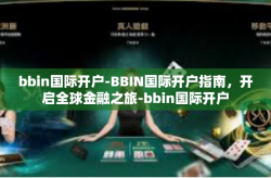 bbin国际开户-BBIN国际开户指南，开启全球金融之旅-bbin国际开户