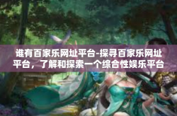 谁有百家乐网址平台-探寻百家乐网址平台，了解和探索一个综合性娱乐平台-谁有百家乐网址平台