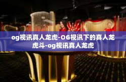 og视讯真人龙虎-OG视讯下的真人龙虎斗-og视讯真人龙虎