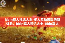 bbin真人视讯大全-多人互动游戏的新体验，bbin真人视讯大全-bbin真人视讯大全