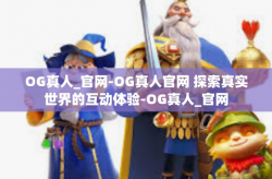 OG真人_官网-OG真人官网 探索真实世界的互动体验-OG真人_官网