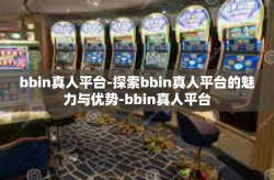 bbin真人平台-探索bbin真人平台的魅力与优势-bbin真人平台