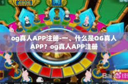 og真人APP注册-一、什么是OG真人APP？og真人APP注册