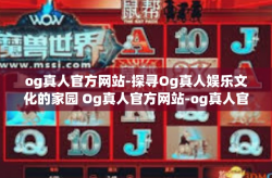 og真人官方网站-探寻Og真人娱乐文化的家园 Og真人官方网站-og真人官方网站